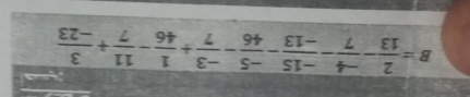 B= 2/13 - (-4)/7 - (-15)/-13 - (-5)/46 - (-3)/7 + 1/46 - 11/7 + 3/-23 