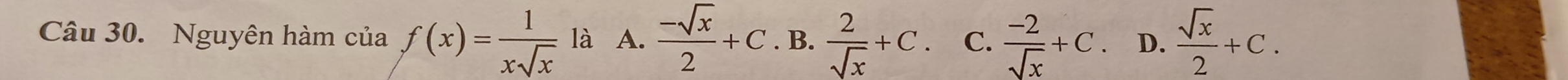 Nguyên hàm của f(x)= 1/xsqrt(x)  là A.  (-sqrt(x))/2 +C. B.  2/sqrt(x) +C. C.  (-2)/sqrt(x) +C D.  sqrt(x)/2 +C.
