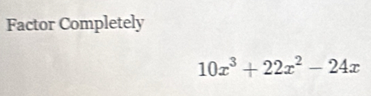 Factor Completely
10x^3+22x^2-24x