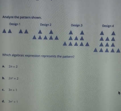 Analyze the pattern shown.
Which algebraic expression represents the pattern?
a. 2n+2
b. 2n^2+2
C. 3n+1
d. 3n^2+1