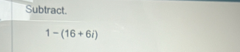 Subtract.
1-(16+6i)