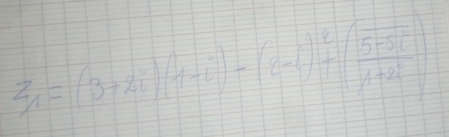 z_1=(3+2i)(1-i)-(2-i)^2+( (5-5i)/1+2i )