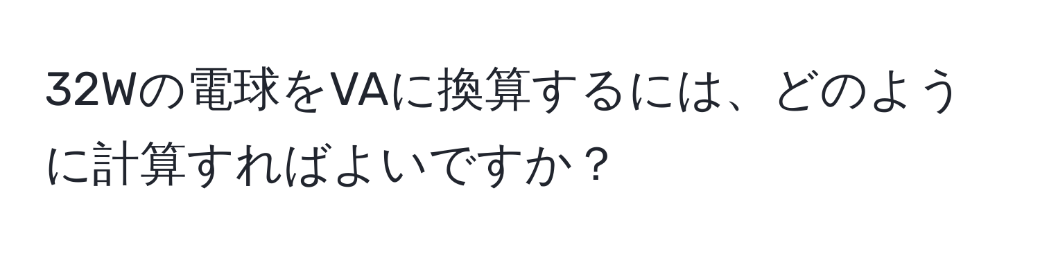 32Wの電球をVAに換算するには、どのように計算すればよいですか？