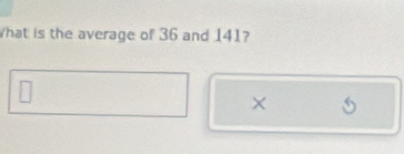 What is the average of 36 and 141? 
× S