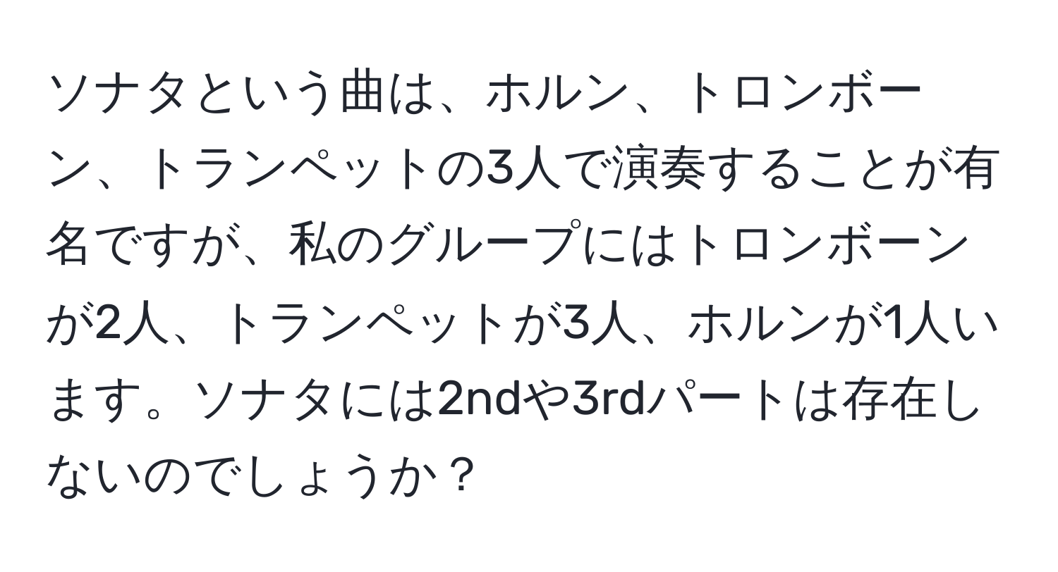 ソナタという曲は、ホルン、トロンボーン、トランペットの3人で演奏することが有名ですが、私のグループにはトロンボーンが2人、トランペットが3人、ホルンが1人います。ソナタには2ndや3rdパートは存在しないのでしょうか？