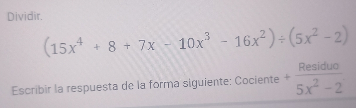 Dividir.
(15x^4+8+7x-10x^3-16x^2)/ (5x^2-2)
Escribir la respuesta de la forma siguiente: Cociente + Residuo/5x^2-2 