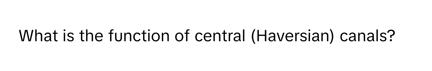 What is the function of central (Haversian) canals?