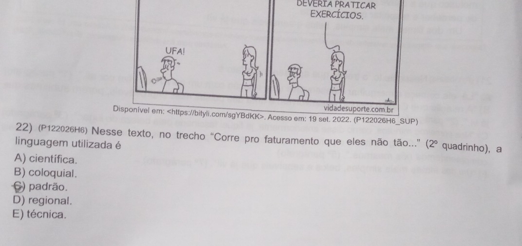 DEVÉRÍA PRÁTICAR
22) (P12202₆н₆) Nesse texto, no trecho “Corre pro faturamento que eles não tão..” (2º quadrinho), a
linguagem utilizada é
A) científica.
B) coloquial.
) padrão.
D) regional.
E) técnica.