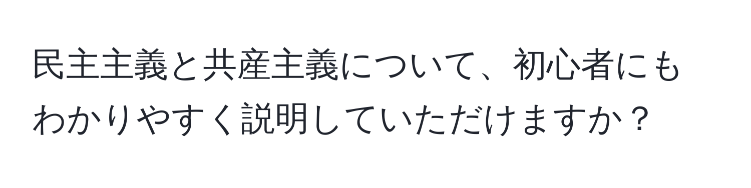 民主主義と共産主義について、初心者にもわかりやすく説明していただけますか？