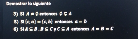 Demostrar lo siguiente 
3) Si A!= varnothing entonces varnothing ⊂eq A
5) Si  c,a = c,b entonces a=b
6) x A⊂eq B, B⊂eq C y c⊂eq A entonces A=B=C