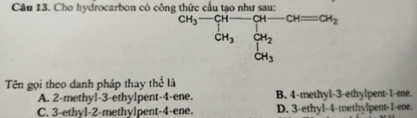 Cho hydrocarbon có công
Tên gọi theo danh pháp thay thể là
A. 2-methyl-3-ethylpent-4-ene. B. 4-methyl-3-ethylpent-1-ene.
C. 3-ethyl-2-methylpent-4-ene. D. 3-ethyl-4-methylpent-1-ene.