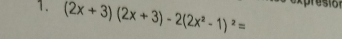 (2x+3)(2x+3)-2(2x^2-1)^2= exprestof