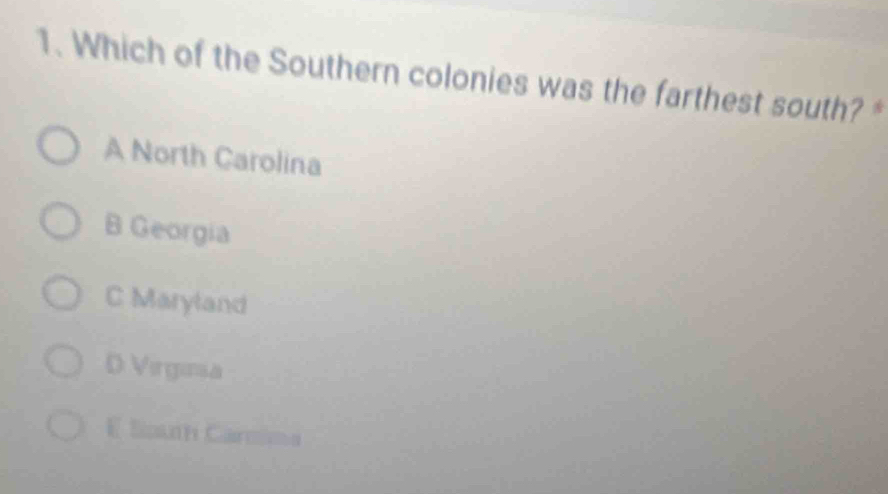 Which of the Southern colonies was the farthest south? *
A North Carolina
B Georgia
C Maryland
D Virginia
E Soun Carmima