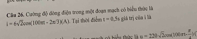 Cường độ dòng điện trong một đoạn mạch có biểu thức là
i=6sqrt(2)cos (100π t-2π /3)(A). Tại thời điểm t=0,5s giá trị của i là 
sh có biểu thức là u=220sqrt(2)cos (100π t- π /4 )(