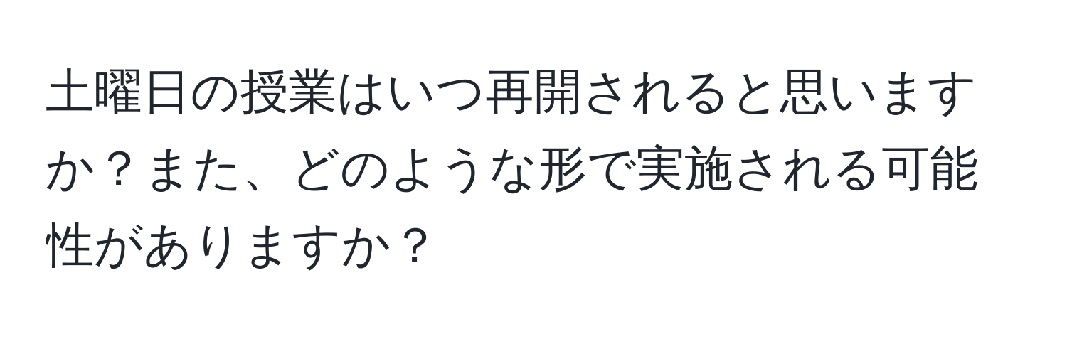 土曜日の授業はいつ再開されると思いますか？また、どのような形で実施される可能性がありますか？