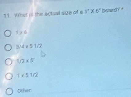 What is the actual size of a 1''* 6'' board?
1* 6
3/4* 51/2
1/2* 5^.
1* 51/2
Other