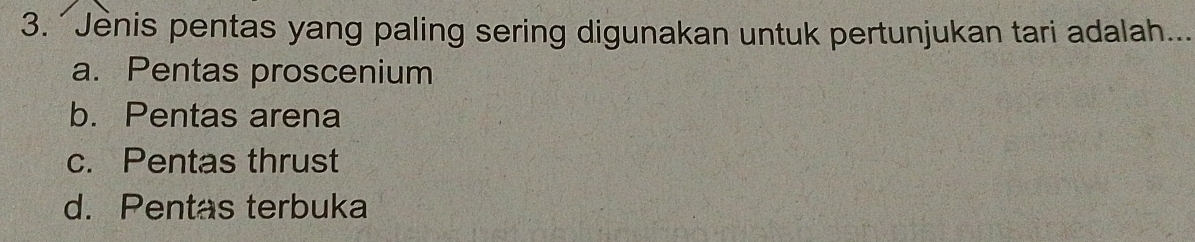 Jènis pentas yang paling sering digunakan untuk pertunjukan tari adalah...
a. Pentas proscenium
b. Pentas arena
c. Pentas thrust
d. Pentas terbuka