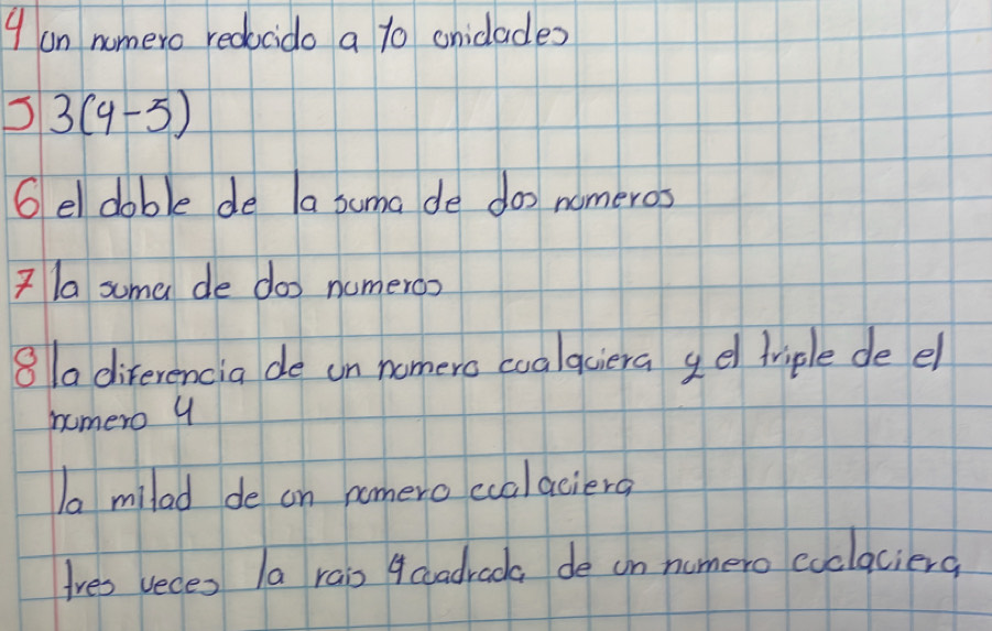 on nomero redocido a t0 oniclades
3(4-5)
6 el doble de la suma de dos nomeros 
? la suma de doo numeroo 
8a direrencia de on nomero coalaciera gel triple de el 
nomero 4
a milad de on nomero cualaciera 
Ires veces la rais 4coadrada de on numero coclacierd