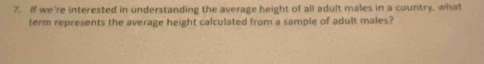 If we're interested in understanding the average height of all adult males in a country, what 
term represents the average height calculated from a sample of adult males?