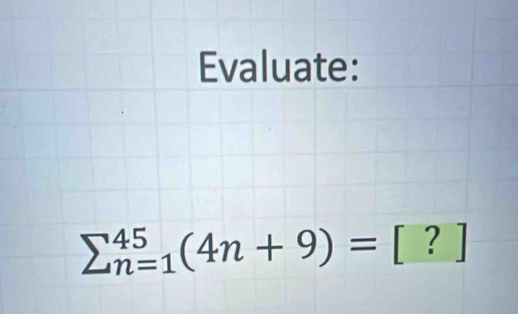 Evaluate:
sumlimits _(n=1)^(45)(4n+9)=[?]