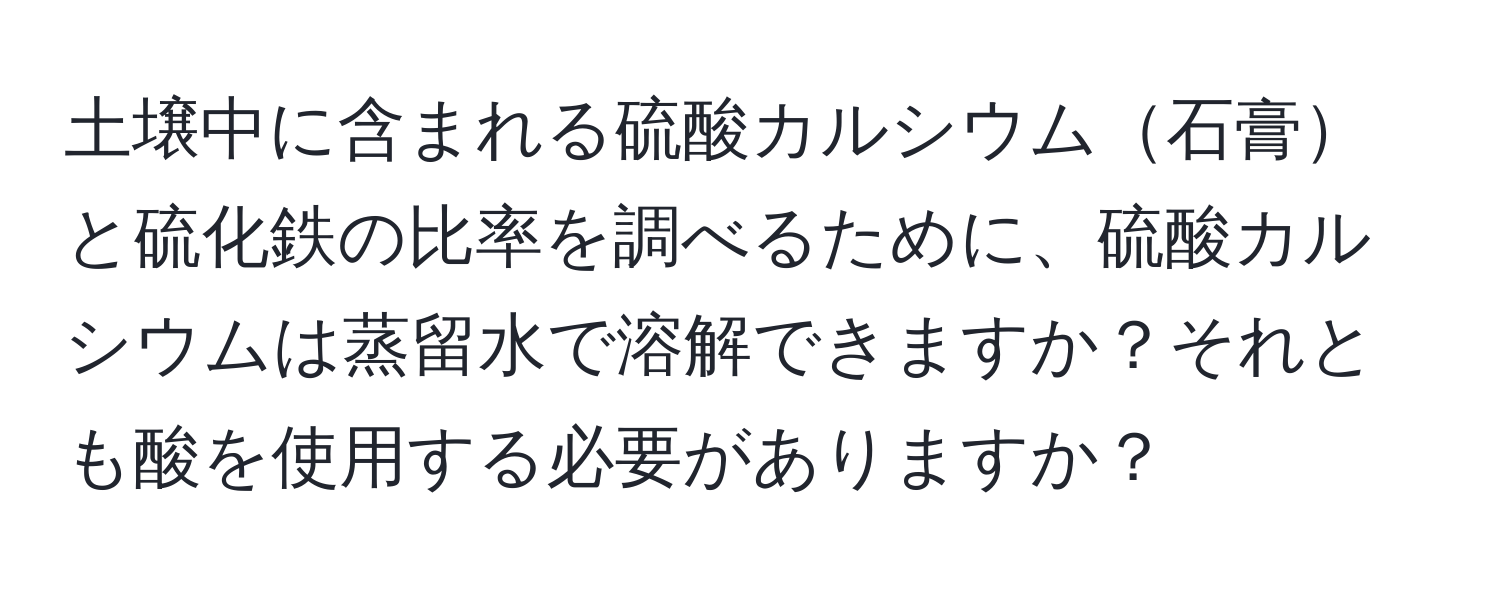 土壌中に含まれる硫酸カルシウム石膏と硫化鉄の比率を調べるために、硫酸カルシウムは蒸留水で溶解できますか？それとも酸を使用する必要がありますか？
