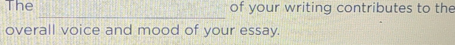 The of your writing contributes to the 
_ 
overall voice and mood of your essay.