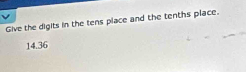 Give the digits in the tens place and the tenths place.
14.36