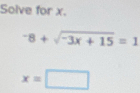 Solve for x.
-8+sqrt(-3x+15)=1
x=□