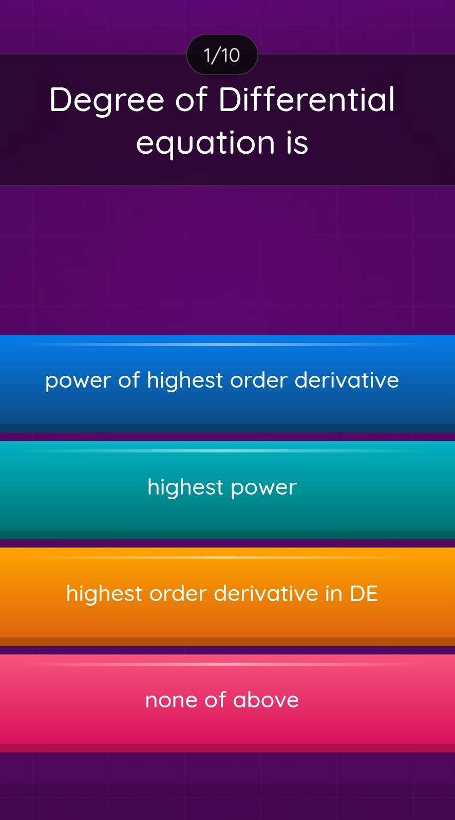 1/10
Degree of Differential
equation is
power of highest order derivative
highest power
highest order derivative in DE
none of above