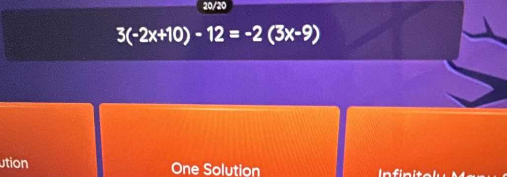 20/20
3(-2x+10)-12=-2(3x-9)
ution One Solution