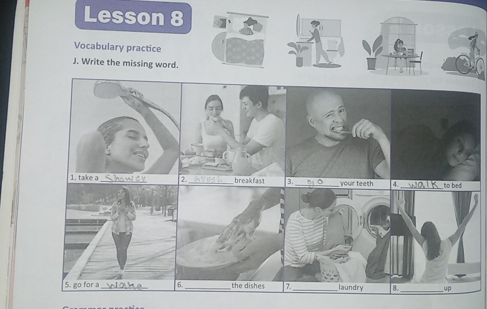 Lesson 8 
Vocabulary practice 
J. Write the missing word. 
3. _your teeth 4._ to bed 
_ 
._ the dishes 7. _laundry 8._ up