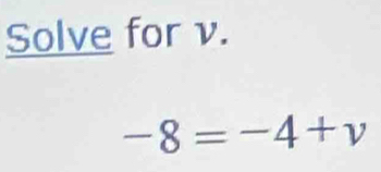 Solve for v.
-8=-4+v