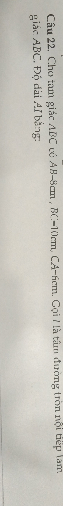 Cho tam giác ABC có AB=8cm, BC=10cm, CA=6cm.. Gọi I là tâm đường tròn nội tiếp tam 
giác ABC. Độ dài AI bằng: