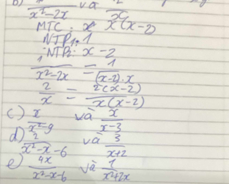 frac x^2-2x va
 2/x 
11C xx(x-2)
NTP_1=1
,MP_2:x-2
 1/x^2-2x = 1/(x-2)· x 
 2/x = (2(x-2))/x(x-2) 
( )  x/x^2-9 
va  x/x-3 
d  2/x^2-x-6  vc^2  3/x+2 
e  4x/x^2-x-6  và  1/x^2+2x 