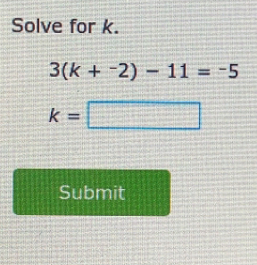 Solve for k.
3(k+^-2)-11=^-5
k=□
Submit