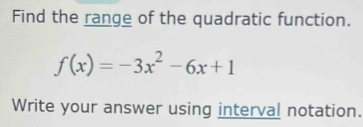 Find the range of the quadratic function.
f(x)=-3x^2-6x+1
Write your answer using interval notation.