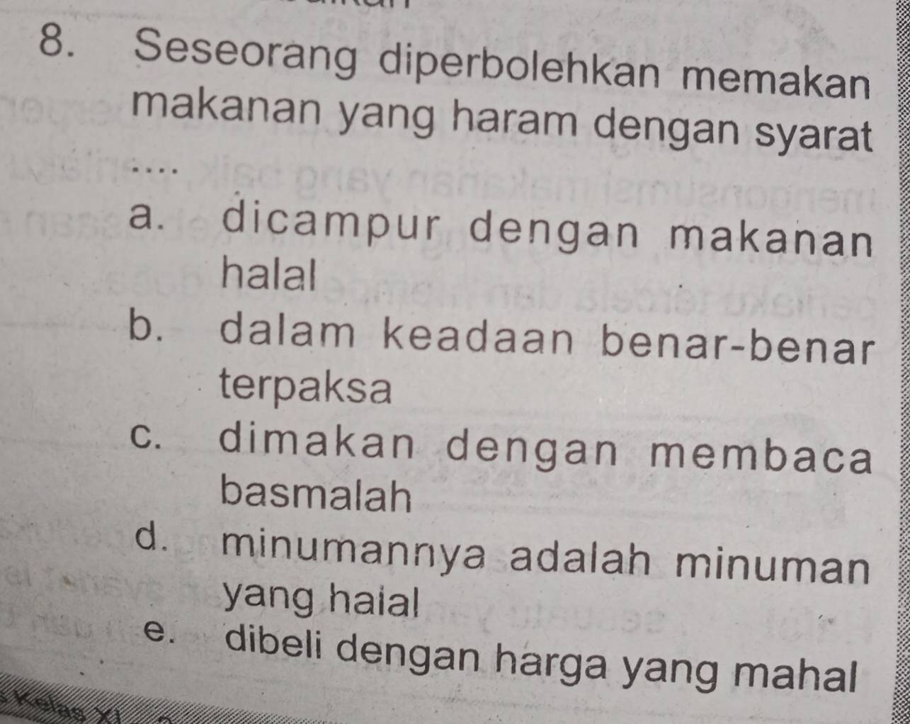 Seseorang diperbolehkan memakan
makanan yang haram dengan syarat
a. dicampur dengan makanan
halal
b. dalam keadaan benar-benar
terpaksa
c. dimakan dengan membaca
basmalah
d. minumannya adalah minuman
yang haial
e. dibeli dengan harga yang mahal