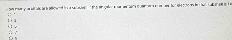 How many orbitals are allowed in a subshell if the angular momentum quantum number for electrons in that subshell is I=
1
3
5
7
9