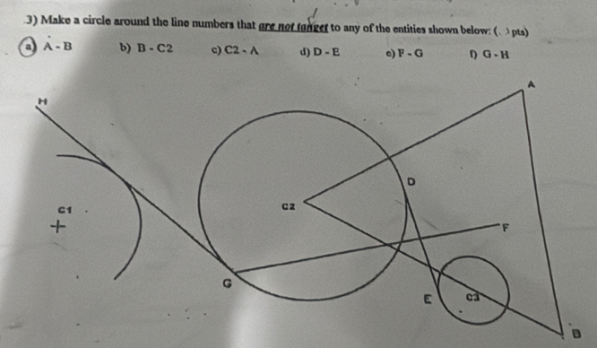 Make a circle around the line numbers that gre not tanget to any of the entities shown below: ( pts)
a A-B b) B-C2 c) C2-A d) D-E e) F-G D G· H