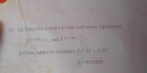 Solve for x and y in the following equations:
2^((x+4y))=1 , and 2^((x+3y))= 1/4 
(b) Use tables to evaluate  ((17.3)'* 4.97)/sqrt[3](7850000)  frac 