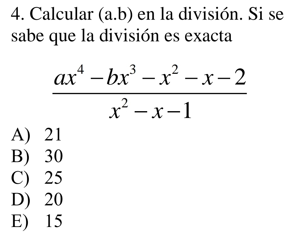 Calcular (a. b) en la división. Si se
sabe que la división es exacta
 (ax^4-bx^3-x^2-x-2)/x^2-x-1 
A) 21
B) 30
C) 25
D) 20
E) 15