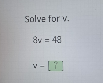 Solve for v.
8v=48
V= ? ]