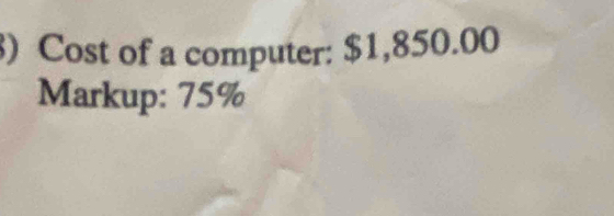 ) Cost of a computer: $1,850.00
Markup: 75%