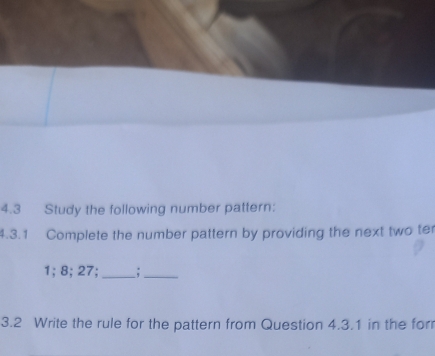 4.3 Study the following number pattern: 
4.3.1 Complete the number pattern by providing the next two te
1; 8; 27;_ _;_ 
3.2 Write the rule for the pattern from Question 4.3.1 in the for