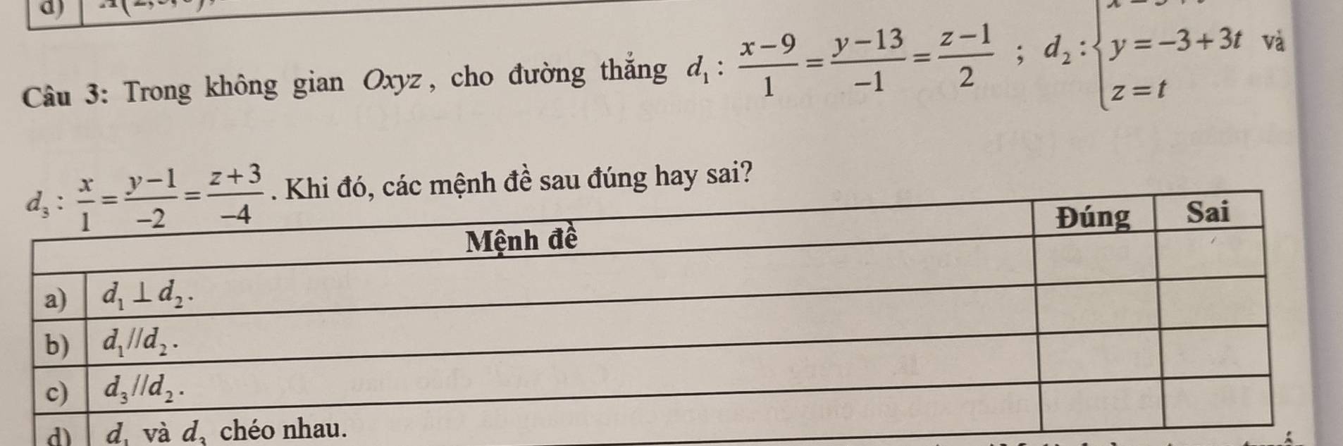 Trong không gian Oxyz, cho đường thắng d_1: (x-9)/1 = (y-13)/-1 = (z-1)/2 ;d_2:beginarrayl y=-3+3t z=tendarray. và
ác mệnh đề sau đúng hay sai?
d)