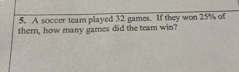 A soccer team played 32 games. If they won 25% of
them, how many games did the team win?