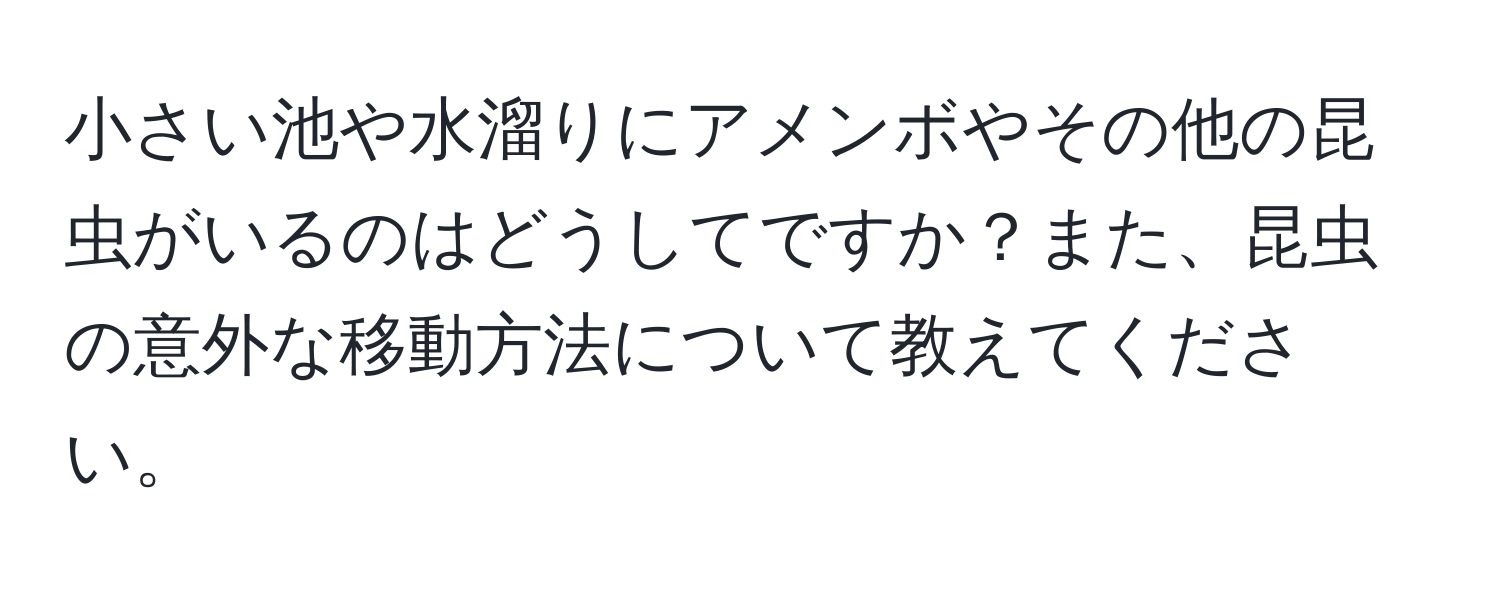 小さい池や水溜りにアメンボやその他の昆虫がいるのはどうしてですか？また、昆虫の意外な移動方法について教えてください。