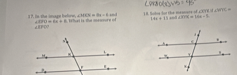 In the image below, ∠ MKN=8x-6 and 18. Solve for the measure of ∠ XYK if ∠ WYC=
∠ EFO=6x+8. What is the measure of 14x+11 and ∠ XYK=16x-5,
∠ EFO ?