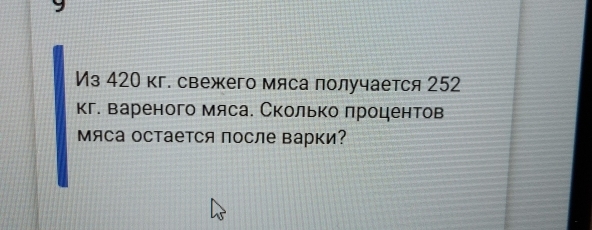 Из 420 кг. свежего мяса получается 252
кг. вареного мяса. Сколько лроцентов 
Мяса оСтаетСя после варки?