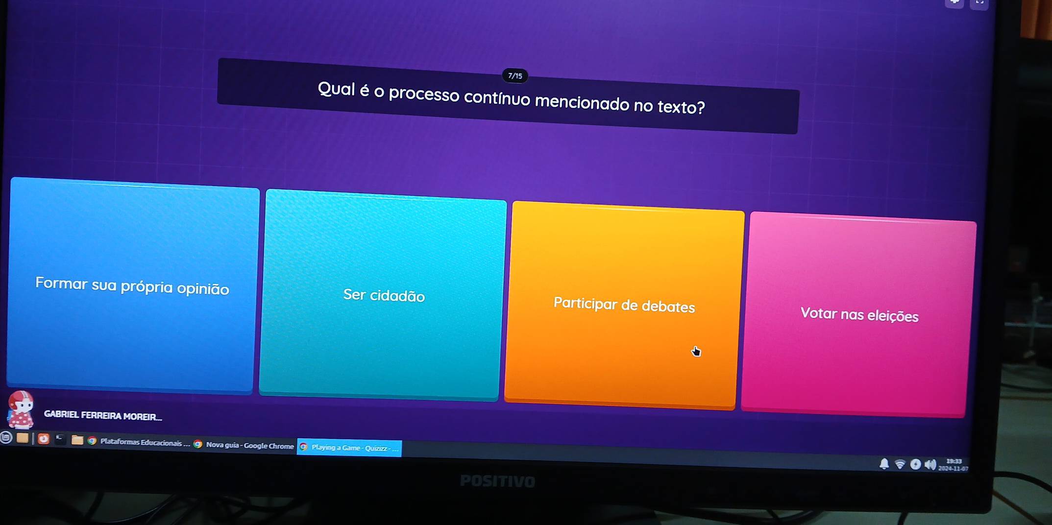 Qual é o processo contínuo mencionado no texto?
Ser cidadão
Formar sua própria opinião Participar de debates Votar nas eleições
GABRIEL FERREIRA MOREIR...
9 Plataformas Educacionais ... @ Nova guia - Google Chrome Q Playing a Game - Quizizz -
POSITIVO